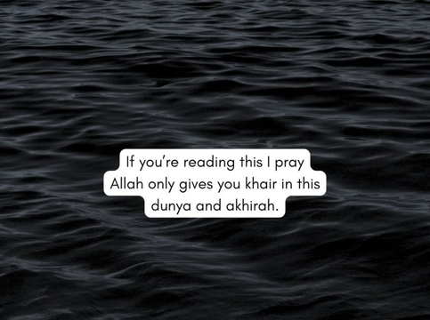 If you’re reading this I pray Allah only gives you khair in this dunya and akhirah