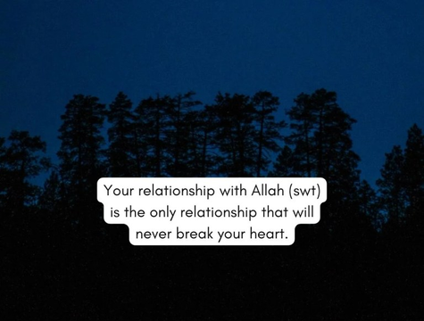 Your relationship with Allah is the only relationship that will never break your heart.